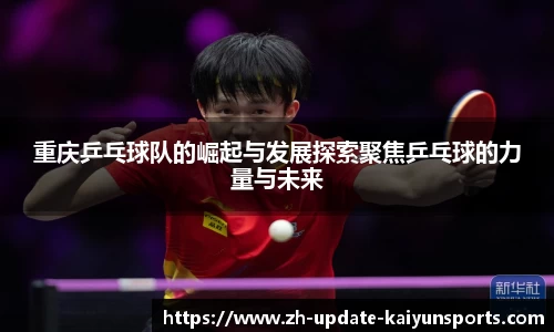 重庆乒乓球队的崛起与发展探索聚焦乒乓球的力量与未来