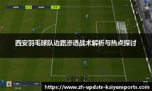 西安羽毛球队边路渗透战术解析与热点探讨